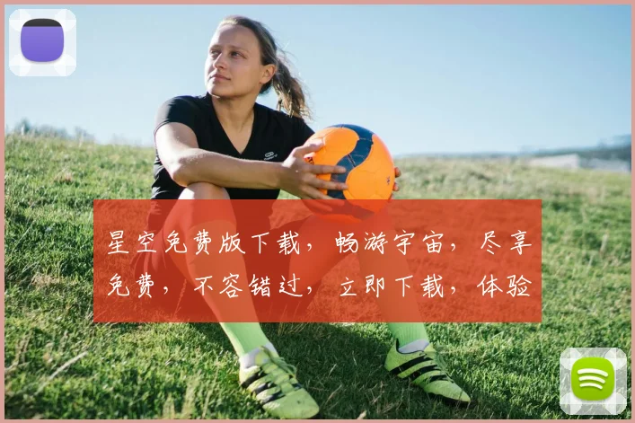 星空免费版下载，畅游宇宙，尽享免费，不容错过，立即下载，体验非凡