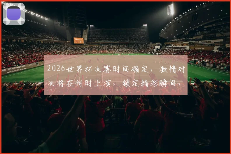 2026世界杯决赛时间确定，激情对决将在何时上演，锁定精彩瞬间，不容错过