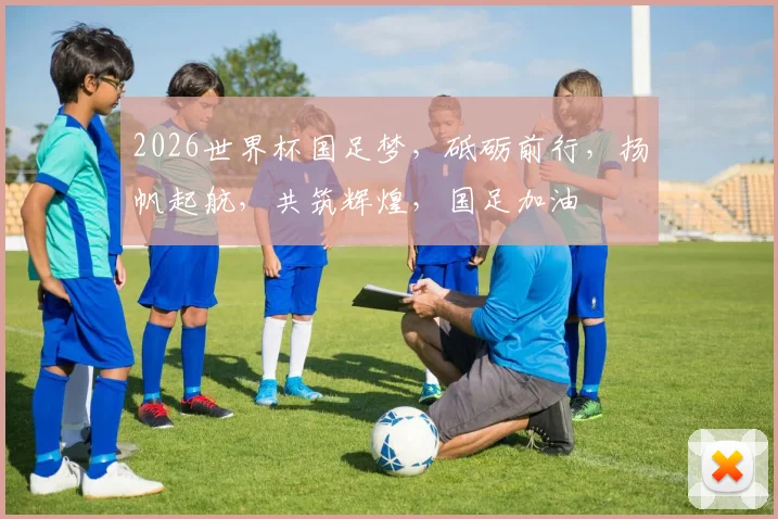 2026世界杯国足梦，砥砺前行，扬帆起航，共筑辉煌，国足加油