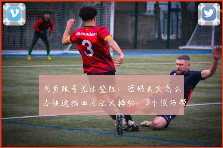 网页账号无法登陆，密码丢失怎么办快速找回方法大揭秘，3个技巧帮你轻松解决