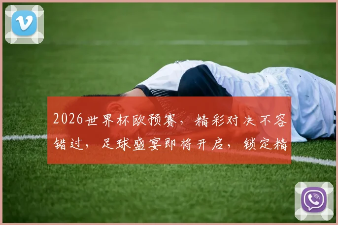 2026世界杯欧预赛，精彩对决不容错过，足球盛宴即将开启，锁定精彩瞬间