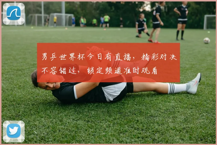 男乒世界杯今日有直播，精彩对决不容错过，锁定频道准时观看