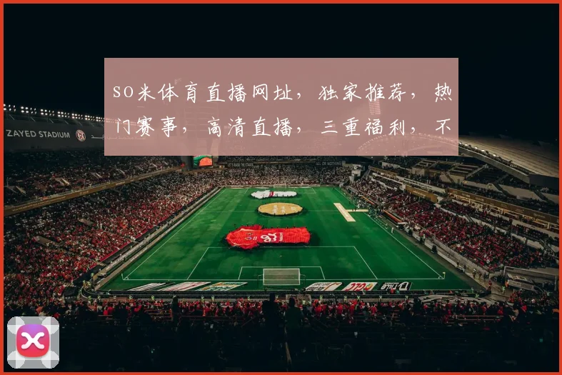 so米体育直播网址，独家推荐，热门赛事，高清直播，三重福利，不容错过