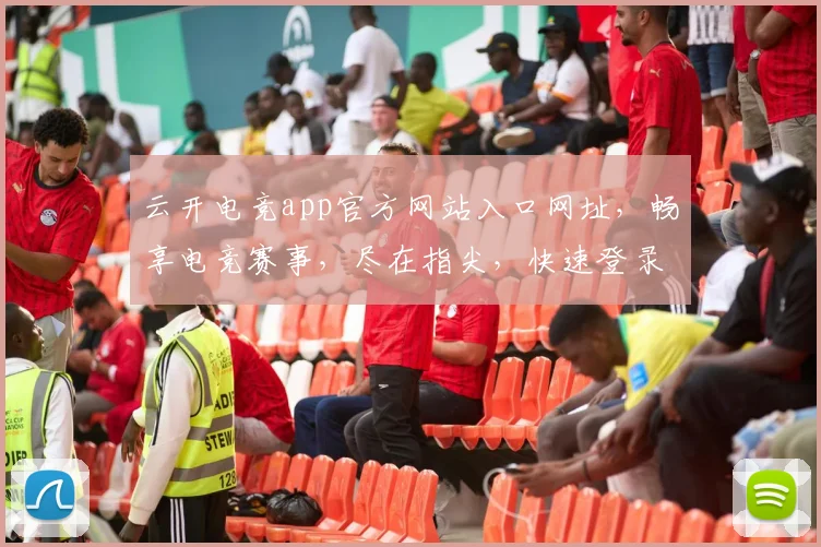 云开电竞app官方网站入口网址，畅享电竞赛事，尽在指尖，快速登录，体验非凡