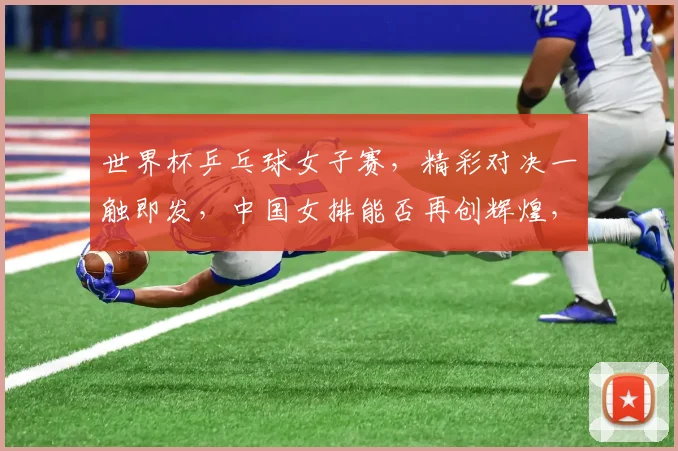 世界杯乒乓球女子赛，精彩对决一触即发，中国女排能否再创辉煌，拭目以待
