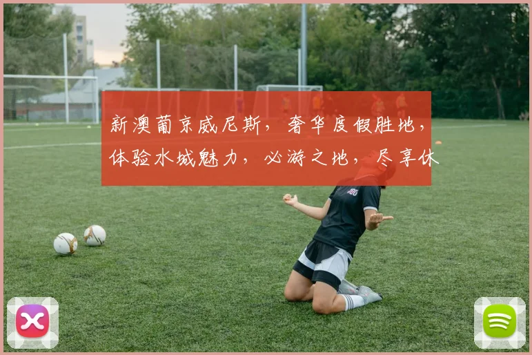 新澳葡京威尼斯，奢华度假胜地，体验水城魅力，必游之地，尽享休闲时光。