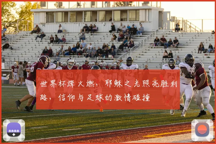 世界杯烽火燃，耶稣之光照亮胜利路，信仰与足球的激情碰撞