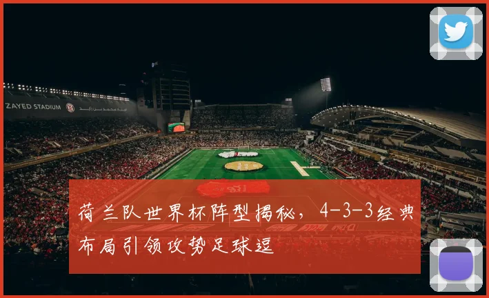 荷兰队世界杯阵型揭秘，4-3-3经典布局引领攻势足球逗