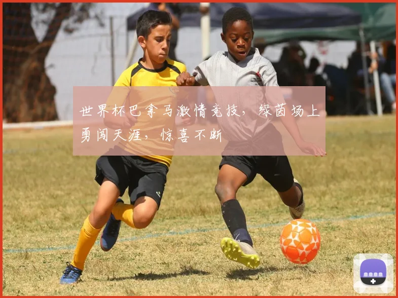 世界杯巴拿马激情竞技，绿茵场上勇闯天涯，惊喜不断