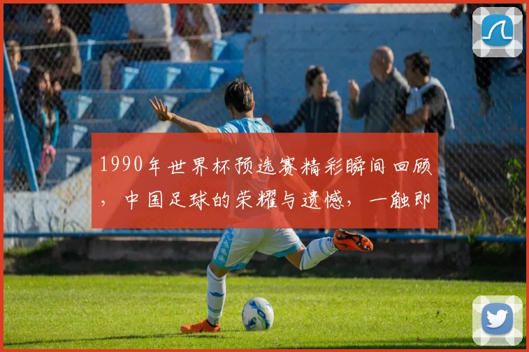 1990年世界杯预选赛精彩瞬间回顾，中国足球的荣耀与遗憾，一触即发