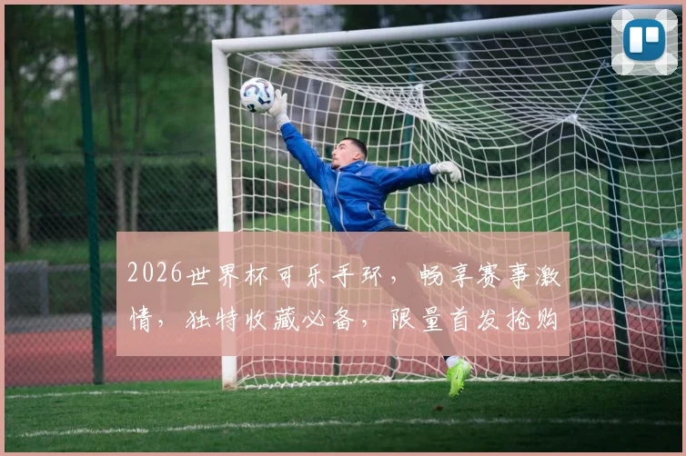 2026世界杯可乐手环，畅享赛事激情，独特收藏必备，限量首发抢购中，别错过