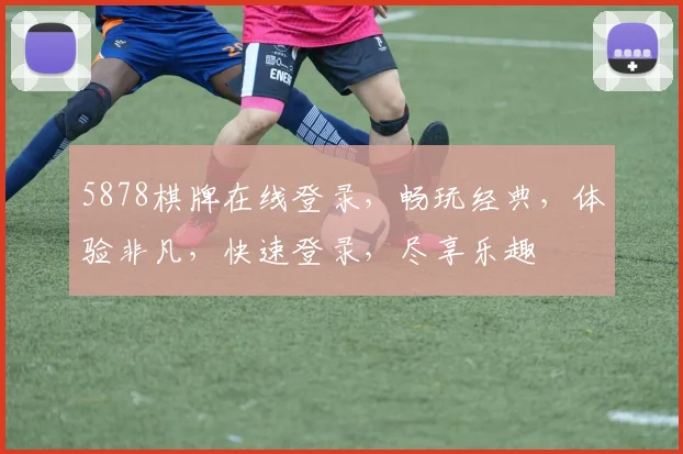 5878棋牌在线登录，畅玩经典，体验非凡，快速登录，尽享乐趣