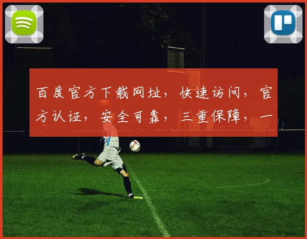 百度官方下载网址，快速访问，官方认证，安全可靠，三重保障，一站式服务，体验无忧。